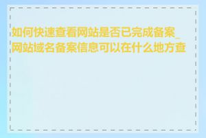 如何快速查看网站是否已完成备案_网站域名备案信息可以在什么地方查到