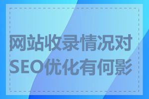 网站收录情况对SEO优化有何影响