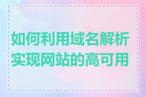 如何利用域名解析实现网站的高可用性