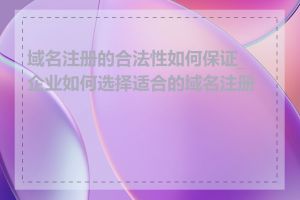 域名注册的合法性如何保证_企业如何选择适合的域名注册商