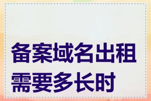 备案域名出租需要多长时间