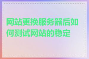 网站更换服务器后如何测试网站的稳定性