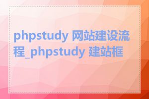 phpstudy 网站建设流程_phpstudy 建站框架