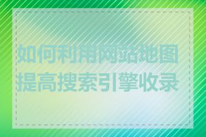 如何利用网站地图提高搜索引擎收录率