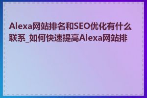 Alexa网站排名和SEO优化有什么联系_如何快速提高Alexa网站排名