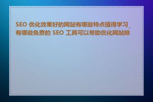 SEO 优化效果好的网站有哪些特点值得学习_有哪些免费的 SEO 工具可以帮助优化网站排名