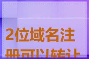 2位域名注册可以转让吗