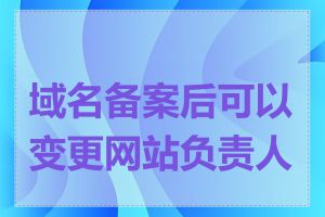 域名备案后可以变更网站负责人吗