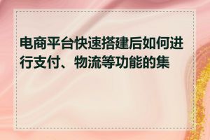 电商平台快速搭建后如何进行支付、物流等功能的集成