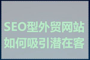 SEO型外贸网站如何吸引潜在客户