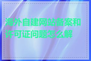 海外自建网站备案和许可证问题怎么解决