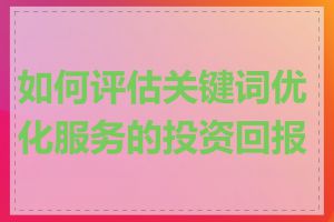 如何评估关键词优化服务的投资回报率