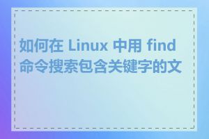 如何在 Linux 中用 find 命令搜索包含关键字的文件