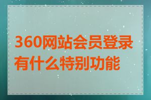 360网站会员登录有什么特别功能吗