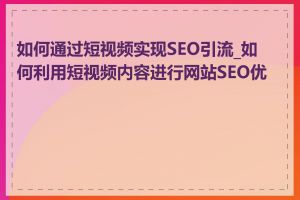 如何通过短视频实现SEO引流_如何利用短视频内容进行网站SEO优化