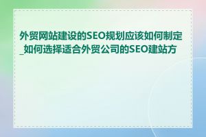 外贸网站建设的SEO规划应该如何制定_如何选择适合外贸公司的SEO建站方案