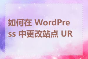 如何在 WordPress 中更改站点 URL