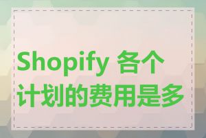 Shopify 各个计划的费用是多少