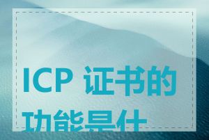 ICP 证书的功能是什么