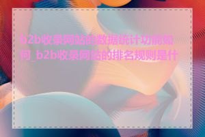 b2b收录网站的数据统计功能如何_b2b收录网站的排名规则是什么