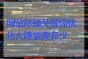 网站标题关键词优化大概需要多少钱