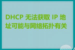 DHCP 无法获取 IP 地址可能与网络拓扑有关吗