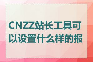 CNZZ站长工具可以设置什么样的报表