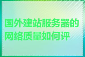 国外建站服务器的网络质量如何评估