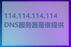 114.114.114.114 DNS服务器是谁提供的