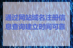 通过网站域名注册信息查询建立时间可靠吗