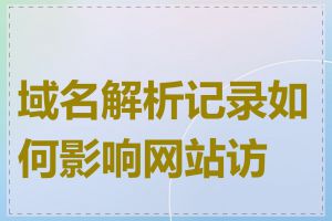 域名解析记录如何影响网站访问