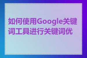 如何使用Google关键词工具进行关键词优化