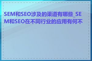 SEM和SEO涉及的渠道有哪些_SEM和SEO在不同行业的应用有何不同