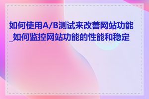 如何使用A/B测试来改善网站功能_如何监控网站功能的性能和稳定性