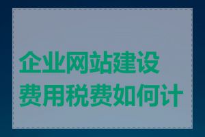 企业网站建设费用税费如何计算