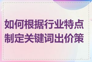 如何根据行业特点制定关键词出价策略