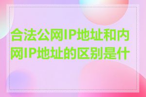 合法公网IP地址和内网IP地址的区别是什么