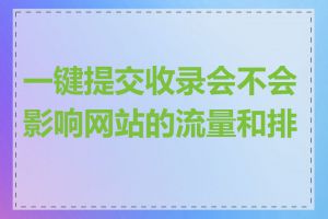 一键提交收录会不会影响网站的流量和排名