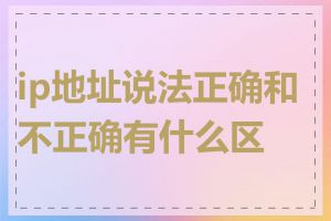 ip地址说法正确和不正确有什么区别