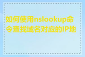 如何使用nslookup命令查找域名对应的IP地址