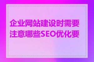 企业网站建设时需要注意哪些SEO优化要点