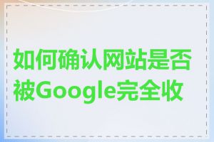 如何确认网站是否被Google完全收录