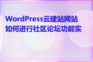 WordPress云建站网站如何进行社区论坛功能实现