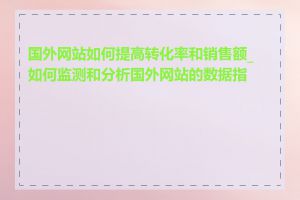 国外网站如何提高转化率和销售额_如何监测和分析国外网站的数据指标