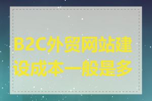 B2C外贸网站建设成本一般是多少