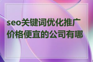 seo关键词优化推广价格便宜的公司有哪些