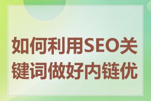 如何利用SEO关键词做好内链优化