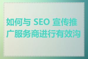 如何与 SEO 宣传推广服务商进行有效沟通