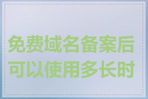 免费域名备案后可以使用多长时间