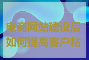 电商网站建设后如何提高客户粘性